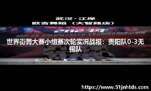 世界街舞大赛小组赛次轮实况战报：贵阳队0-3无锡队